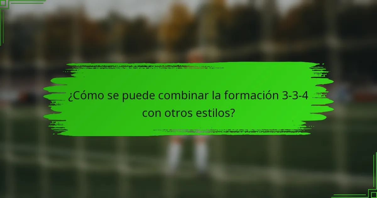 ¿Cómo se puede combinar la formación 3-3-4 con otros estilos?