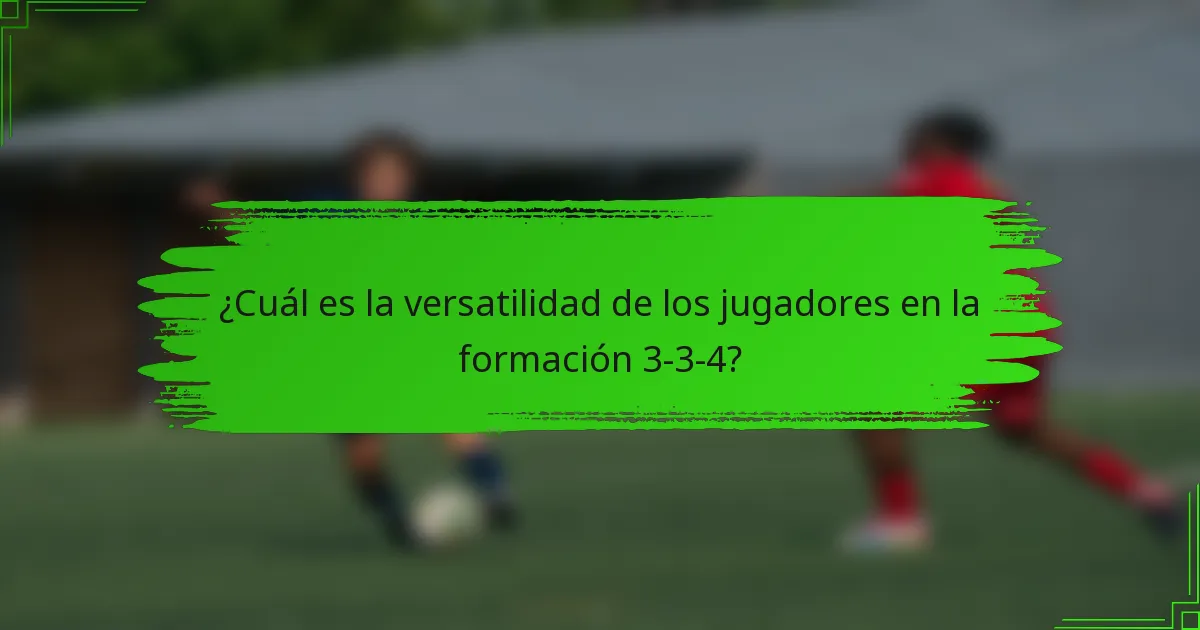 ¿Cuál es la versatilidad de los jugadores en la formación 3-3-4?