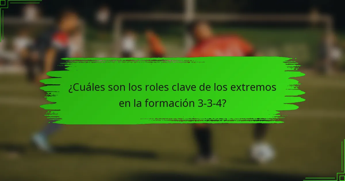 ¿Cuáles son los roles clave de los extremos en la formación 3-3-4?