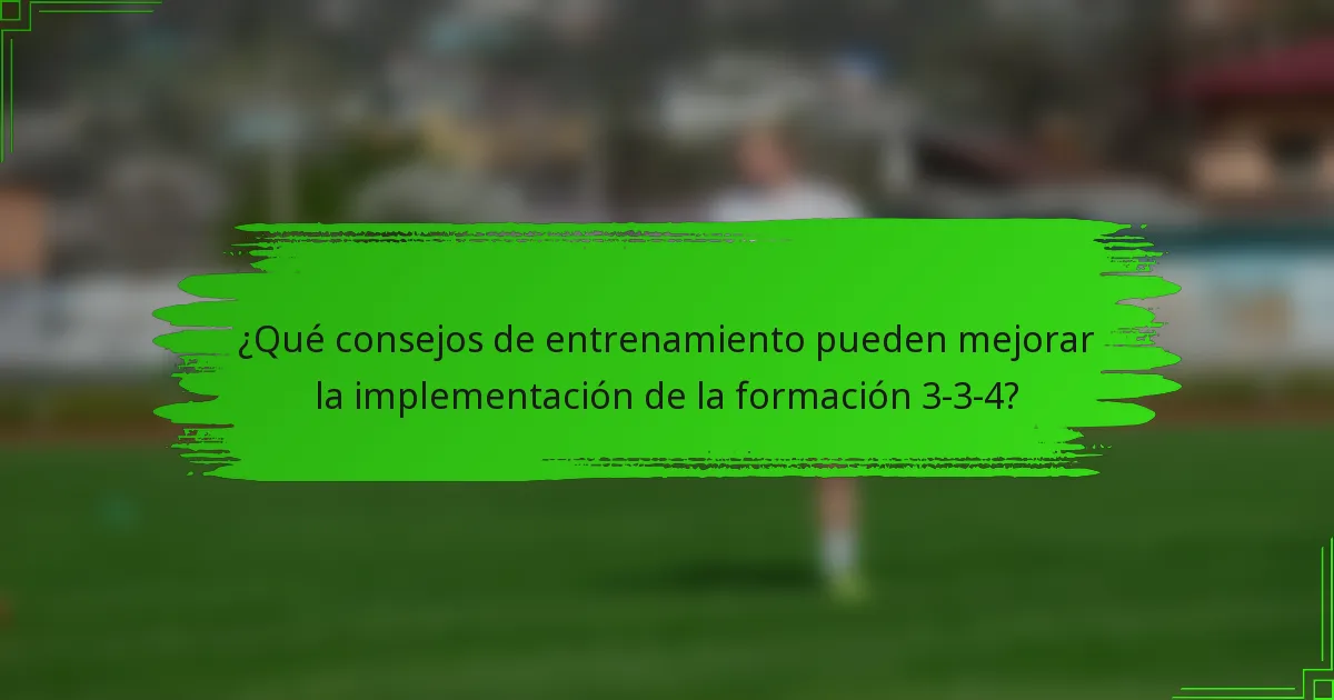 ¿Qué consejos de entrenamiento pueden mejorar la implementación de la formación 3-3-4?