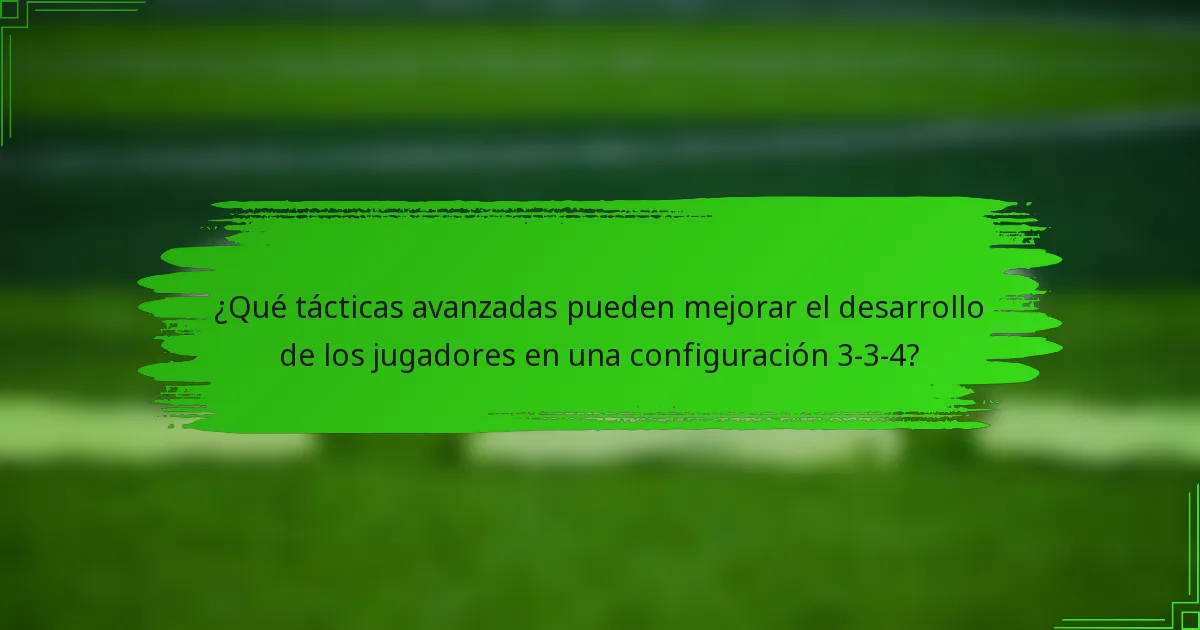 ¿Qué tácticas avanzadas pueden mejorar el desarrollo de los jugadores en una configuración 3-3-4?